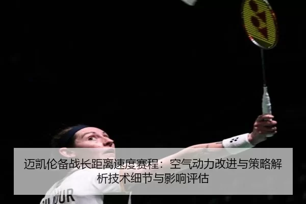 mai-kai-lun-bei-zhan-zhang-ju-li-su-du-sai-cheng-kong-qi-dong-li-gai-jin-yu-ce-lve-jie-xi-ji-shu-xi-jie-yu-ying-xiang-2-599.jpg