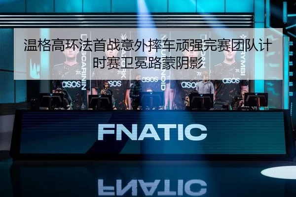 温格高环法首战意外摔车顽强完赛团队计时赛卫冕路蒙阴影